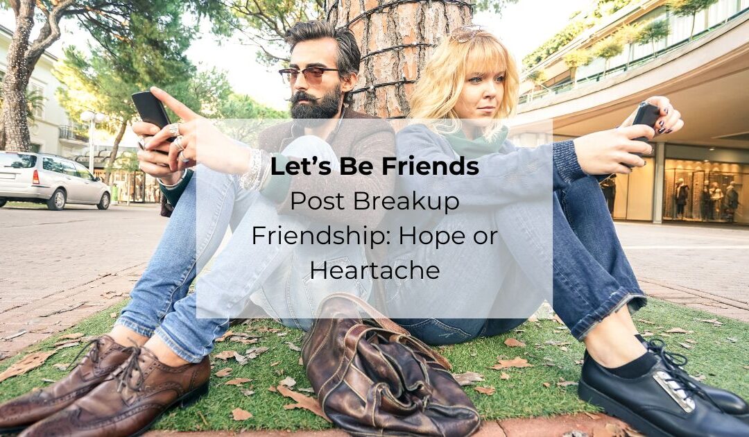 Let’s Be Friends Post Breakup Friendship Hope or Heartache- Christine Kniffen MSW, LCSW