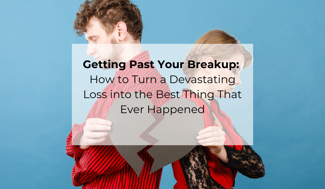 Getting Past Your Breakup: How to Turn a Devastating Loss into the Best Thing That Ever Happened