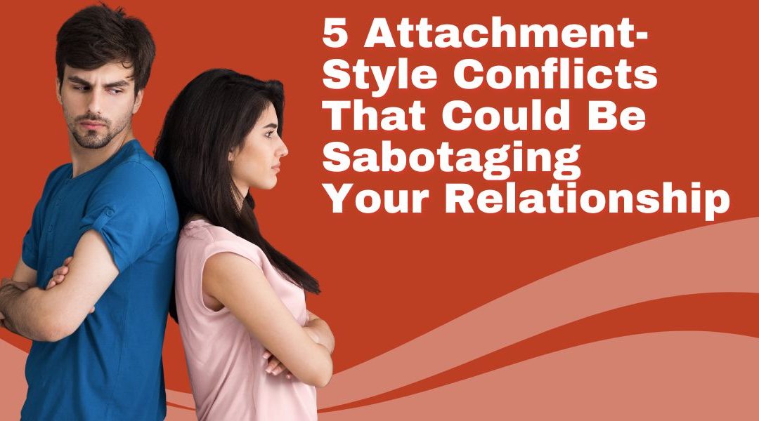 5 Attachment-Style Conflicts That Could Be Sabotaging Your Relationship