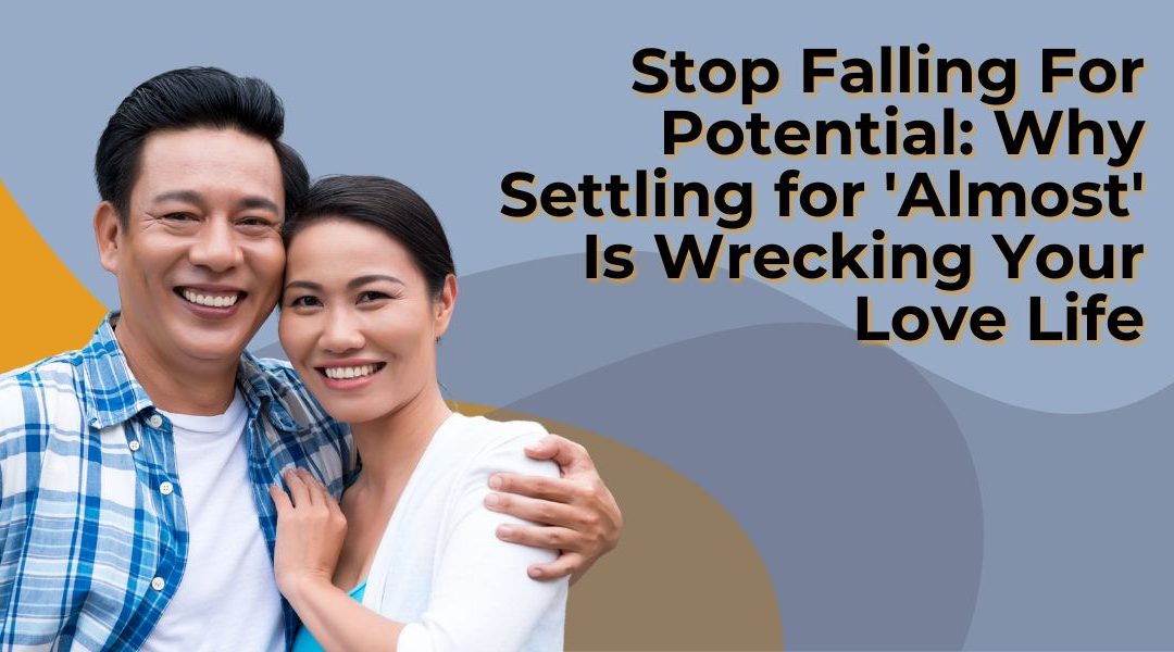 Stop Falling for Potential: Why Settling for ‘Almost’ Is Wrecking Your Love Life