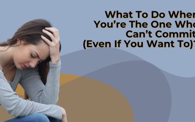 What To Do When You’re The One Who Can’t Commit (Even If You Want To)?