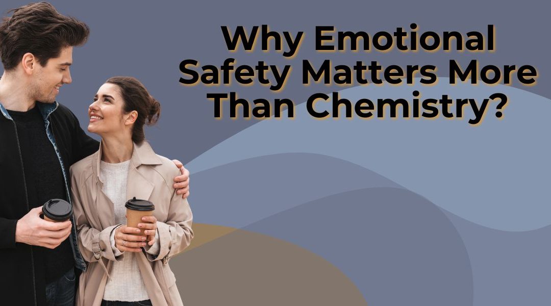 Why Emotional Safety Matters More Than Chemistry
